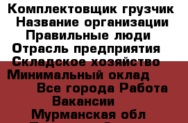 Комплектовщик-грузчик › Название организации ­ Правильные люди › Отрасль предприятия ­ Складское хозяйство › Минимальный оклад ­ 18 000 - Все города Работа » Вакансии   . Мурманская обл.,Полярные Зори г.